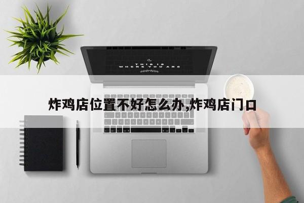 炸鸡店位置不好怎么办,炸鸡店门口
