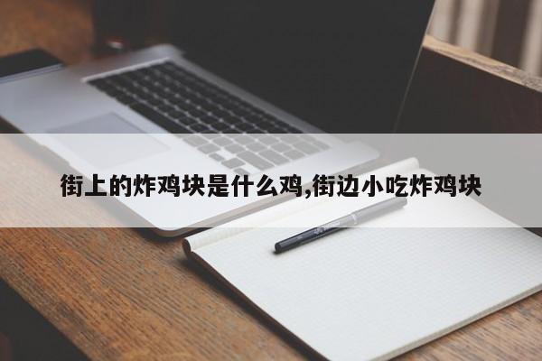街上的炸鸡块是什么鸡,街边小吃炸鸡块
