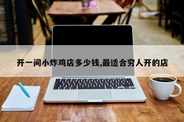 开一间小炸鸡店多少钱,最适合穷人开的店
