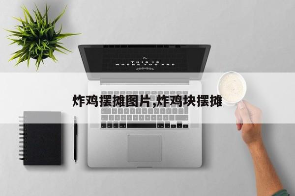 炸鸡摆摊图片,炸鸡块摆摊