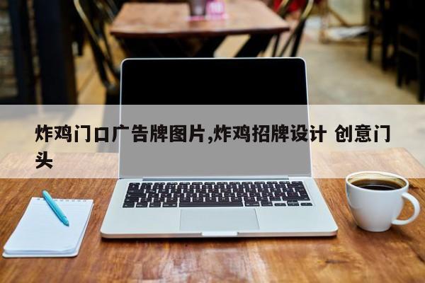 炸鸡门口广告牌图片,炸鸡招牌设计 创意门头