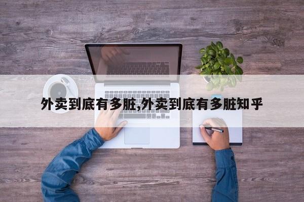 外卖到底有多脏,外卖到底有多脏知乎