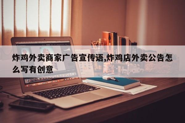 炸鸡外卖商家广告宣传语,炸鸡店外卖公告怎么写有创意