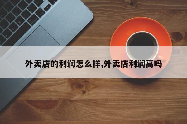 外卖店的利润怎么样,外卖店利润高吗