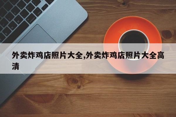 外卖炸鸡店照片大全,外卖炸鸡店照片大全高清